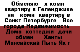 Обменяю 2-х комн. квартиру в Геленджике на 1-комн. квартиру в Санкт-Петербурге - Все города Недвижимость » Дома, коттеджи, дачи обмен   . Ханты-Мансийский,Пыть-Ях г.